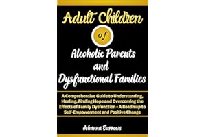 Adult Children of Alcoholic Parents and Dysfunctional Families: A Comprehensive Guide to Understanding, Healing, Finding Hope