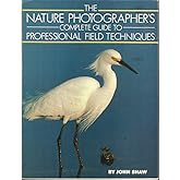 The Nature Photographer's Complete Guide to Professional Field Techniques