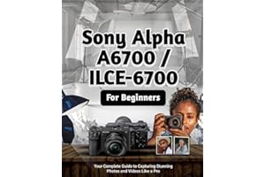 Sony Alpha A6700 /ILCE-6700 For Beginners: Your Complete Guide to Capturing Stunning Photos and Videos Like a Pro