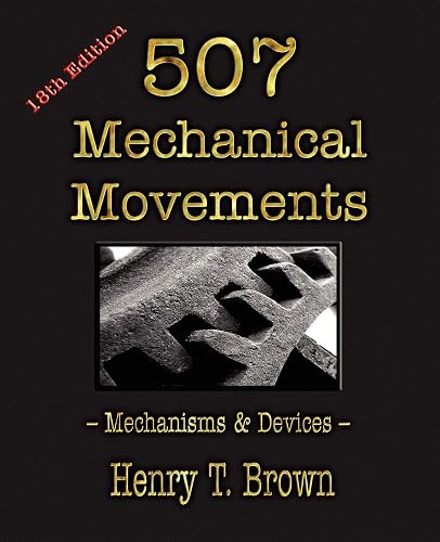 Download Five Hundred and Seven Mechanical Movements,: Embracing All Those Which Are Most Important in Dynamics, Hydraulics, Hydrostatics, Pneumatics, Steam ... Never Before Published and Several Which Ha PDF