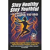Stay Healthy, Stay Youthful - The Science of Living to 150: Cutting-Edge Longevity Science for Reversing Aging and Living a Healthier, Longer Life (Health and Longevity Mastery Series)