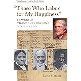 "Those Who Labor for My Happiness": Slavery at Thomas Jefferson’s Monticello (Jeffersonian America)