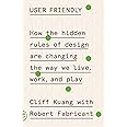 User Friendly- How the Hidden Rules of Design Are Changing the Way We Live, Work, and Play