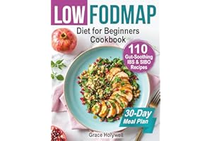 Low FODMAP Diet for Beginners Cookbook and 30-Day Meal Plan: 110 Gut-Soothing IBS & SIBO Recipes, Easy Shopping Lists, Nutrition Facts, Gluten/Dairy-Free Options, Anti-Bloat Hacks, Relief Strategies