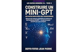 Les Maths Derrière L'IA Volume 3 : Construire un Mini-GPT : Les Maths Simplifiées des Transformers: Découvre les vecteurs, pr