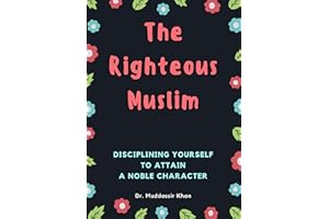The Righteous Muslim: Disciplining Yourself To Attain A Noble Character (Islamic Self-Improvement)