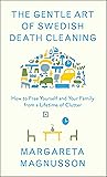 The Gentle Art of Swedish Death Cleaning: How to Free Yourself and Your Family from a Lifetime of Clutter