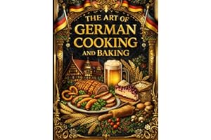 The Art of German Cooking and Baking – The Complete Traditional Cookbook with Over 1,200 Authentic Recipes from Historic Germ
