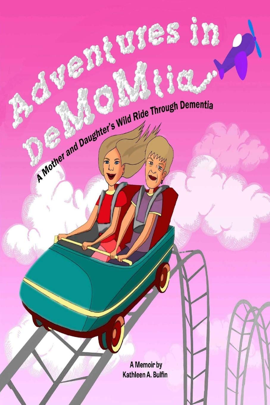 Adventures In Demomtia A Mother And Daughter S Wild Ride Through Dementia Bulfin Kathleen A Bulfin Kathleen Ann Amazon Com Books