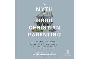 The Myth of Good Christian Parenting: How False Promises Betrayed a Generation of Evangelical Families