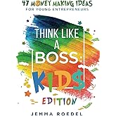 Think Like a Boss: Kids Edition: 47 Money Making Ideas for Young Entrepreneurs, Earn Key Skills for Future Job Success in the Workplace or in Business. Helping Kids Learn Money Management Early