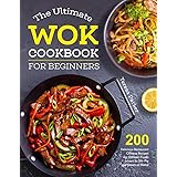 The Ultimate Wok Cookbook for Beginners: 200 Delicious Restaurant Chinese Recipes for Chinese-Foods Lovers to Stir-Fry and St