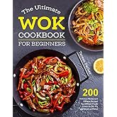 The Ultimate Wok Cookbook for Beginners: 200 Delicious Restaurant Chinese Recipes for Chinese-Foods Lovers to Stir-Fry and Steam at Home