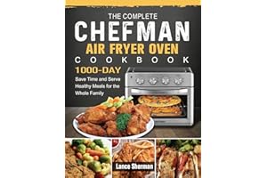 The Complete Chefman Air Fryer Oven Cookbook: 1000-Day Save Time and Serve Healthy Meals for the Whole Family