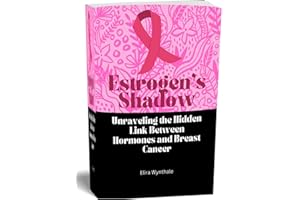 Estrogen’s Shadow: Unraveling the Hidden Link Between Hormones and Breast Cancer (Health Related Book 1)