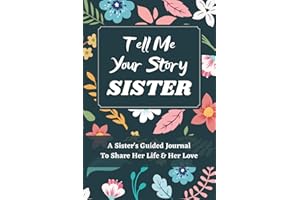 Tell Me Your Story Sister: A Sister's Guided Journal to Share Her Life and Her Love, a Life Story Journal Notebooks With Prompts for Sisters to Write in and Give Back, Gifts for Sisters
