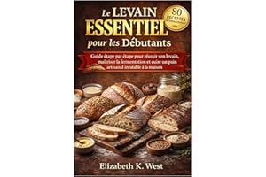 Le Levain Essentiel pour les Débutants: Guide étape par étape pour réussir son levain, maîtriser la fermentation et cuire un 