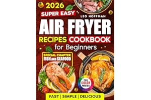 Super Easy Air Fryer Recipes Cookbook For Beginners: Fast. Simple. Delicious. Crispy, Juicy & Healthy Dishes with Full Color Photos, Special Fish and Seafood Chapter, Plus Easy-to-Use Recipe Index