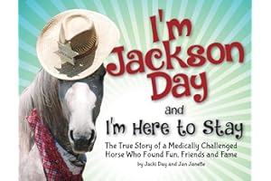 I'm Jackson Day and I'm Here To Stay: The True Story of a Medically Challenged Horse Who Found Fun, Friends and Fame