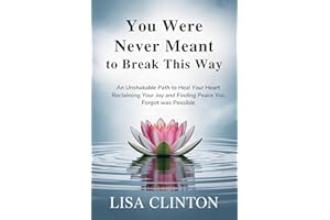 You Were Never Meant to Break This Way: An Unshakable Path to Heal your Heart, Reclaiming Your Joy and Finding Peace You Forg