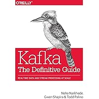 Kafka: The Definitive Guide: Real-Time Data and Stream Processing at Scale