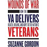 Wounds of War: How the VA Delivers Health, Healing, and Hope to the Nation's Veterans (The Culture and Politics of Health Car