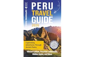 Peru Travel Guide: Captivating Adventures through Ancient Ruins, Vibrant Culture, Peruvian Landmarks, Hidden Gems, and More