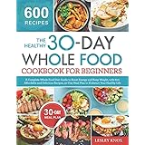 The Healthy 30-Day Whole Food Cookbook for Beginners: A Complete Whole Food Diet Guide to Boost Energy with 600 Affordable an