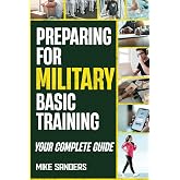 Preparing for Military Basic Training: Your Complete Guide to Get Ready for Boot Camp (Military Life Guides)