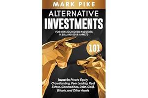 Alternative Investments 101: For Non Accredited Investors in Bull and Bear Markets: Invest in Private Equity Crowdfunding, Peer Lending, Real Estate, Commodities, Debt, Gold, Bitcoin, and Other Assets
