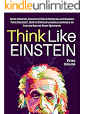 Think Like Einstein: Think Smarter, Creatively Solve Problems, and Sharpen Your Judgment. How to Develop a Logical Approach to Life and Ask the Right Questions