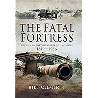The Fatal Fortress: The Guns and Fortifications of Singapore 1819–1953 book cover