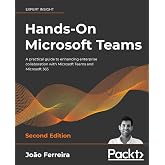 Hands-On Microsoft Teams: A practical guide to enhancing enterprise collaboration with Microsoft Teams and Microsoft 365, 2nd Edition