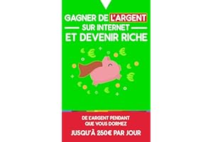 Gagner de l’argent sur internet et devenir riche: De l’argent pendant que vous dormez : jusqu’à 250€ par jour (French Edition