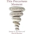 This Precarious Moment: Six Urgent Steps that Will Save You, Your Family, and Our Country