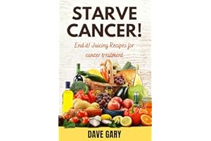 STARVE CANCER !: End it! Juicing Recipes for cancer treatment