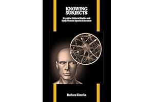 Knowing Subjects: Cognitive Cultural Studies and Early Modern Spanish (Purdue Studies in Romance Literatures Book 57)