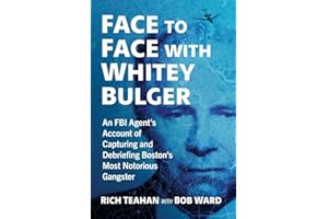 Face to Face with Whitey Bulger: An FBI Agent's Account of Capturing and Debriefing Boston's Most Notorious Gangster