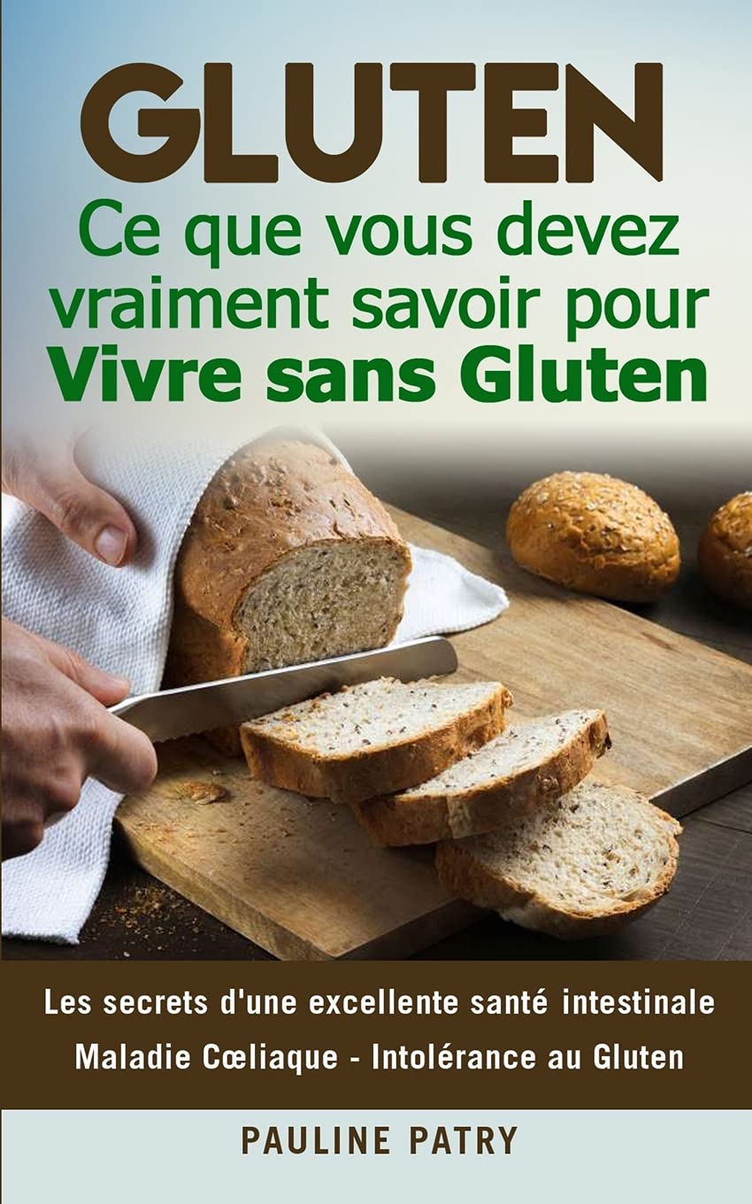 Gluten Ce Que Vous Devez Vraiment Savoir Pour Vivre Sans Gluten Les Secrets D Une Excellente Sante Intestinale Maladie Cœliaque Intolerance Au Gluten French Edition Patry Pauline Amazon Com Books
