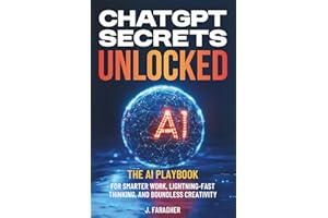 ChatGPT Secrets Unlocked: The AI Playbook for Smarter Work, Lightning-Fast Thinking, and Boundless Creativity