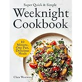 Super Quick & Simple Weeknight Cookbook: 10-Minute, One-Pan, Delicious Recipes for Busy People Who Just Want to Eat and Relax