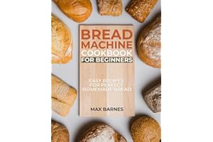 Bread Machine Cookbook for Beginners: Easy Recipes for Perfect Homemade Bread