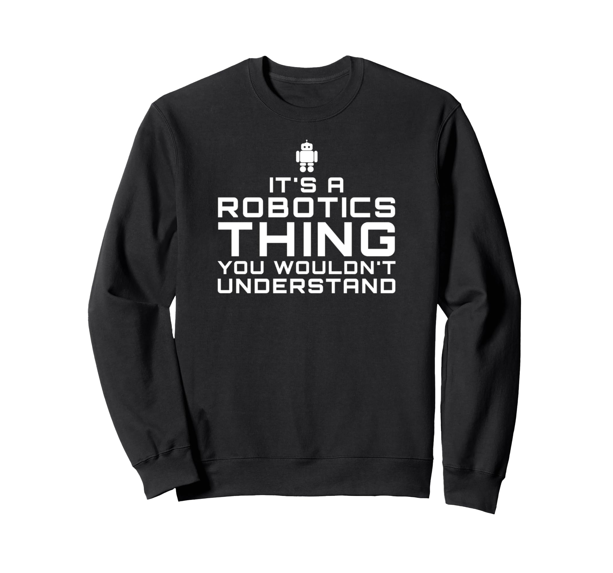 It's a Robotics Thing You Wouldn't Understand - Robotics Sweatshirt