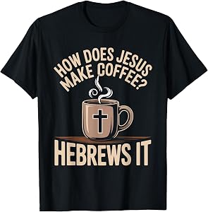 How Does Jesus Make Coffee Hebrews It Funny Christian T-Shirt