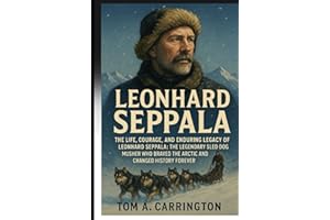 Leonhard Seppala: The Life, Courage, and Enduring Legacy of Leonhard Seppala: The Legendary Sled Dog Musher Who Braved the Ar