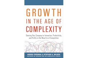 Growth in the Age of Complexity: Steering Your Company to Innovation, Productivity, and Profits in the New Era of Competition
