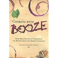 Cooking with Booze: From Beer Batter to Vodka Jelly, 101 Recipes from the Liquor Cabinet