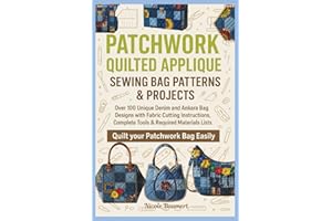 PATCHWORK QUILTED APPLIQUE SEWING BAG PATTERNS & PROJECTS: Over 100 Unique Denim and Ankara Bag Designs with Fabric Cutting Instructions, Complete Tools & Required Materials Lists