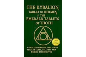 The Kybalion, The Tablet of Hermes, & The Emerald Tablets of Thoth: Complete Hermetic Wisdom of AncientEgypt, Atlantis, and H