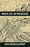 Ways of Attending: How our Divided Brain Constructs the World